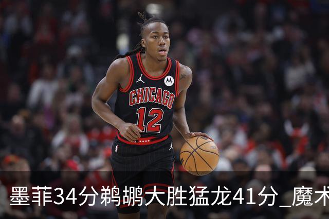 墨菲34分鹈鹕大胜猛龙41分 魔术力克黄蜂4连胜